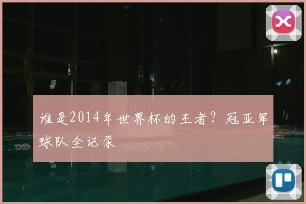谁是2014年世界杯的王者？冠亚军球队全记录