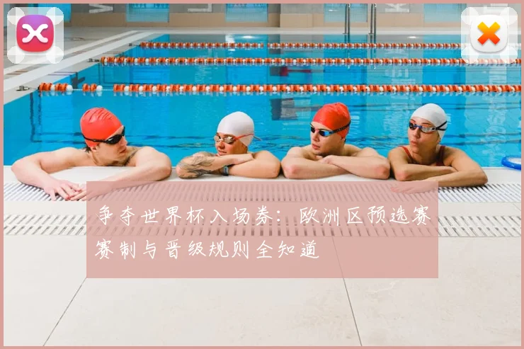 争夺世界杯入场券:欧洲区预选赛赛制与晋级规则全知道