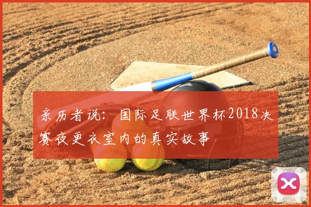 亲历者说：国际足联世界杯2018决赛夜更衣室内的真实故事
