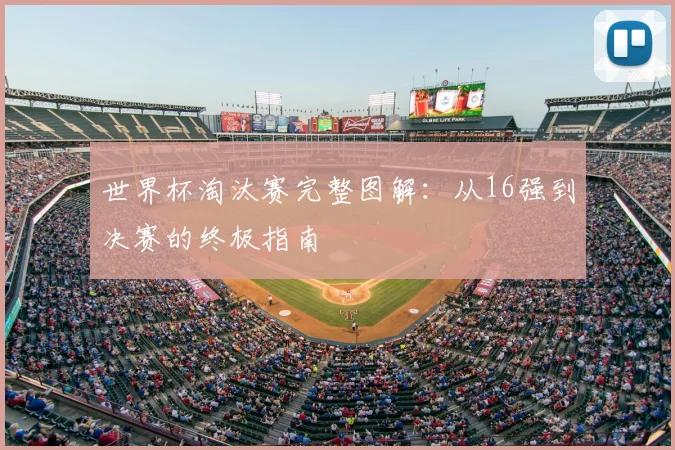 世界杯淘汰赛完整图解：从16强到决赛的终极指南