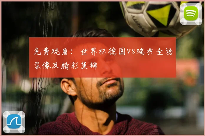 免费观看：世界杯德国vs瑞典全场录像及精彩集锦