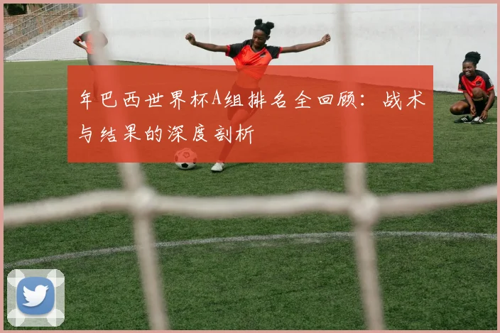 年巴西世界杯A组排名全回顾：战术与结果的深度剖析