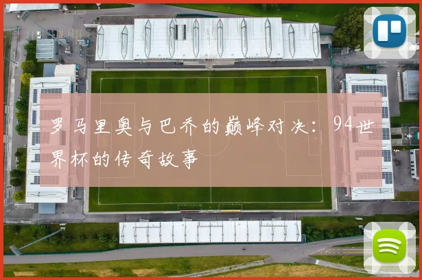 罗马里奥与巴乔的巅峰对决：94世界杯的传奇故事
