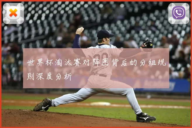 世界杯淘汰赛对阵图背后的分组规则深度分析