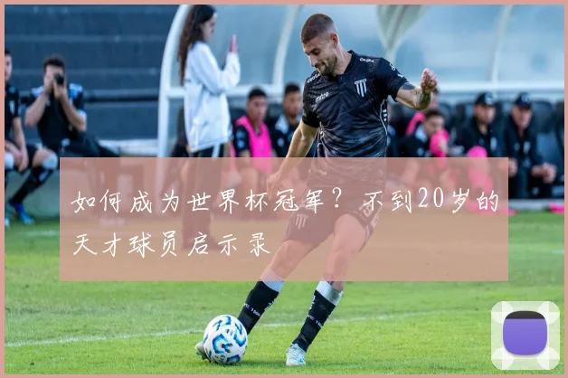 如何成为世界杯冠军？不到20岁的天才球员启示录