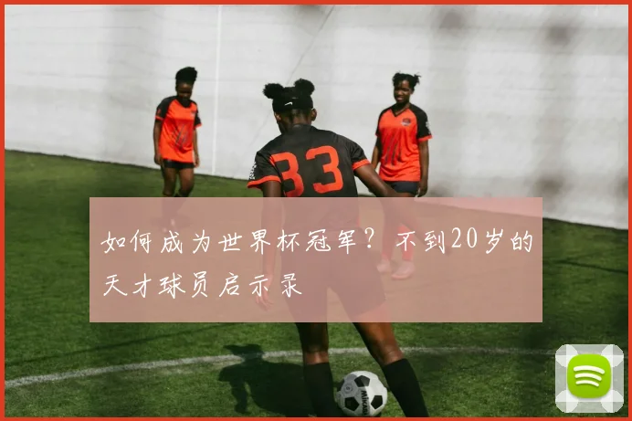 如何成为世界杯冠军？不到20岁的天才球员启示录