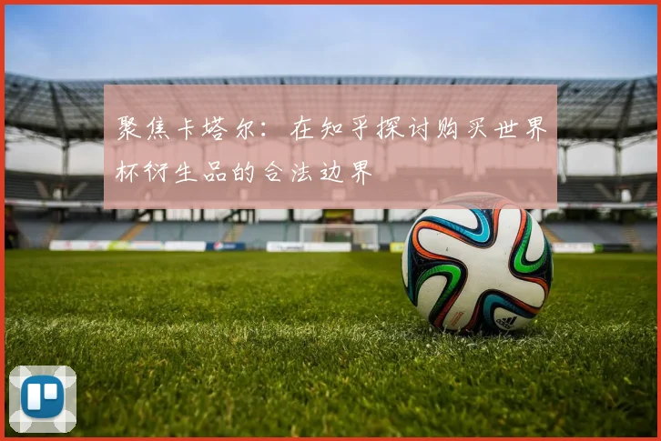 聚焦卡塔尔：在知乎探讨购买世界杯衍生品的合法边界