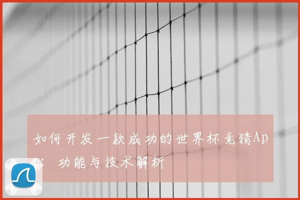 如何开发一款成功的世界杯竞猜App：功能与技术解析