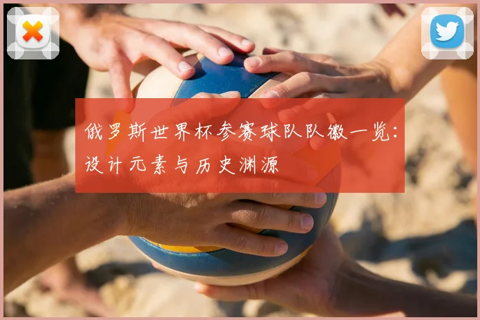 俄罗斯世界杯参赛球队队徽一览：设计元素与历史渊源