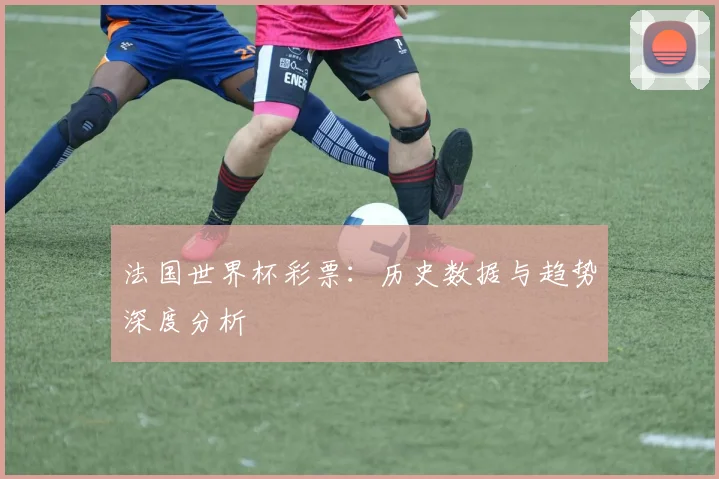 法国世界杯彩票：历史数据与趋势深度分析