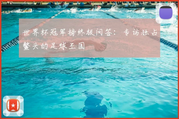世界杯冠军榜终极问答：专访独占鳌头的足球王国