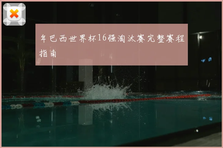 年巴西世界杯16强淘汰赛完整赛程指南