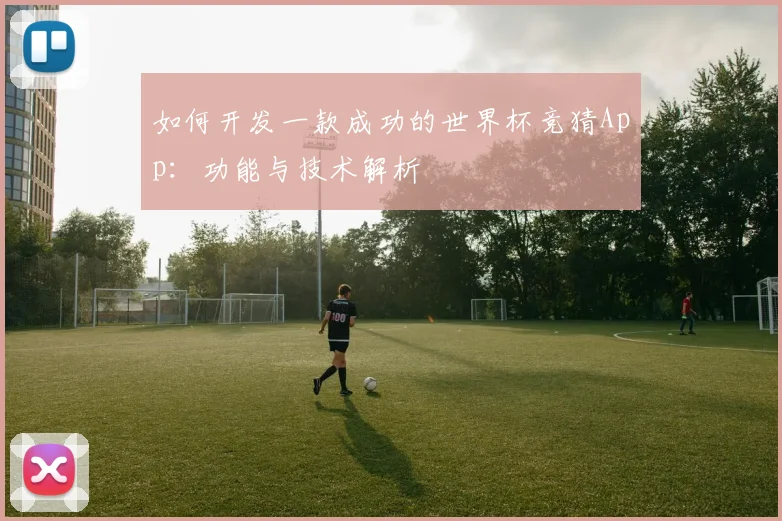 如何开发一款成功的世界杯竞猜App：功能与技术解析