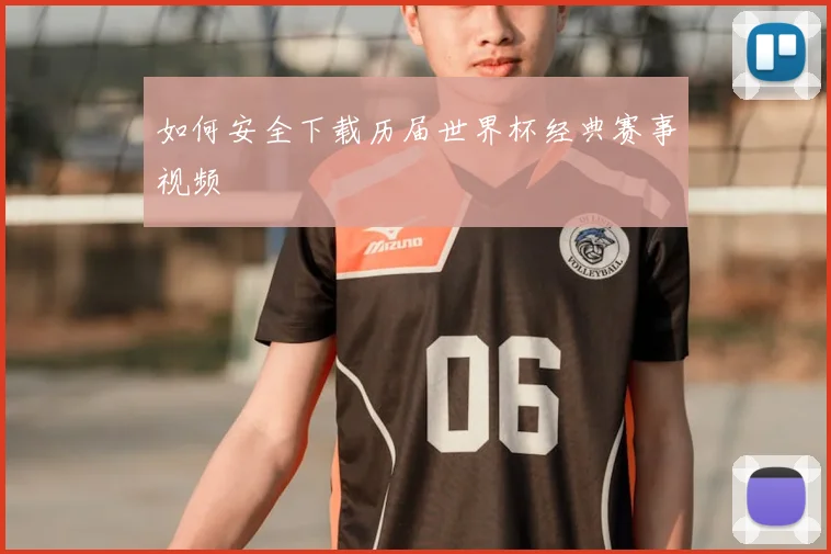 如何安全下载历届世界杯经典赛事视频