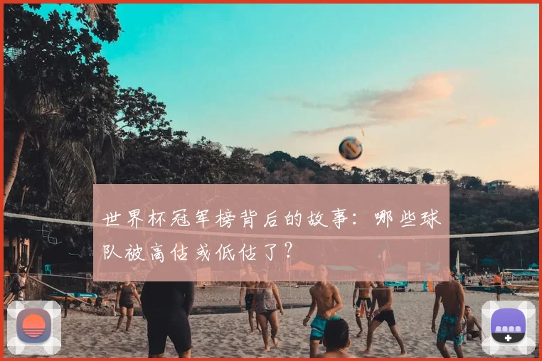 世界杯冠军榜背后的故事：哪些球队被高估或低估了？