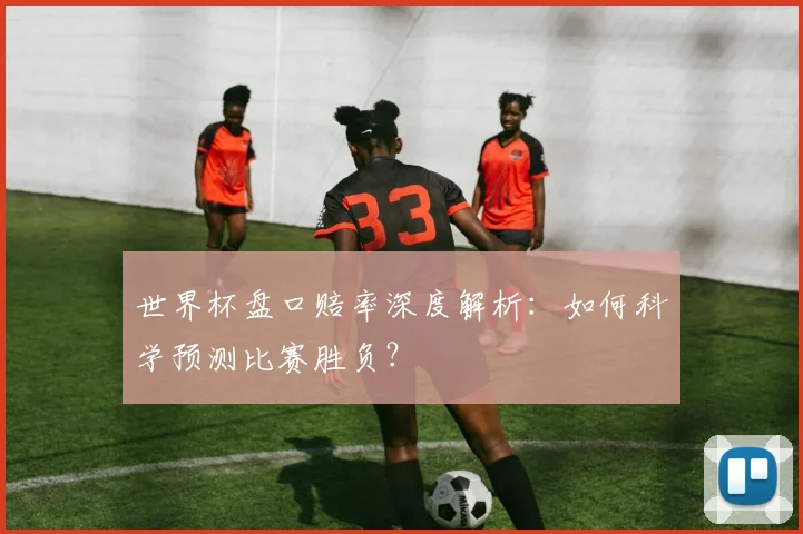 世界杯盘口赔率深度解析：如何科学预测比赛胜负？