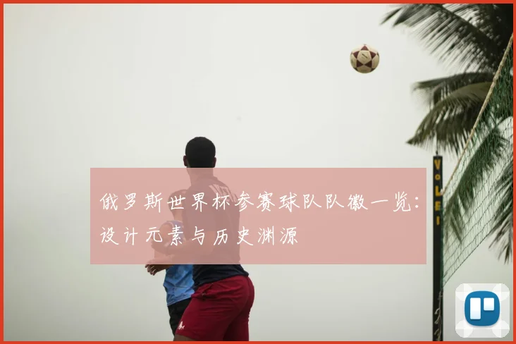 俄罗斯世界杯参赛球队队徽一览：设计元素与历史渊源
