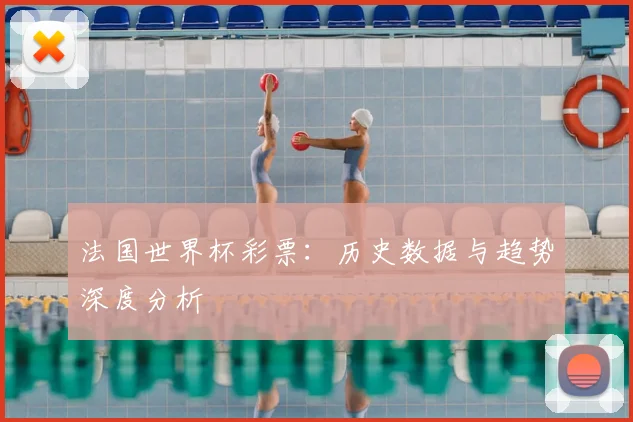 法国世界杯彩票：历史数据与趋势深度分析