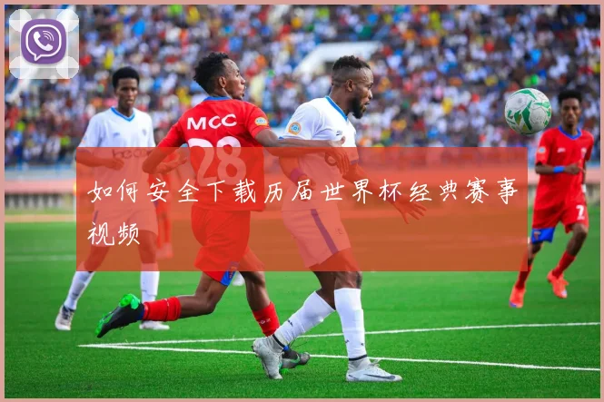如何安全下载历届世界杯经典赛事视频