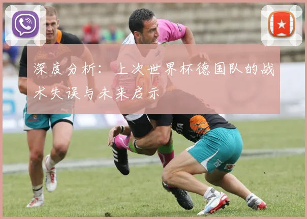 深度分析：上次世界杯德国队的战术失误与未来启示