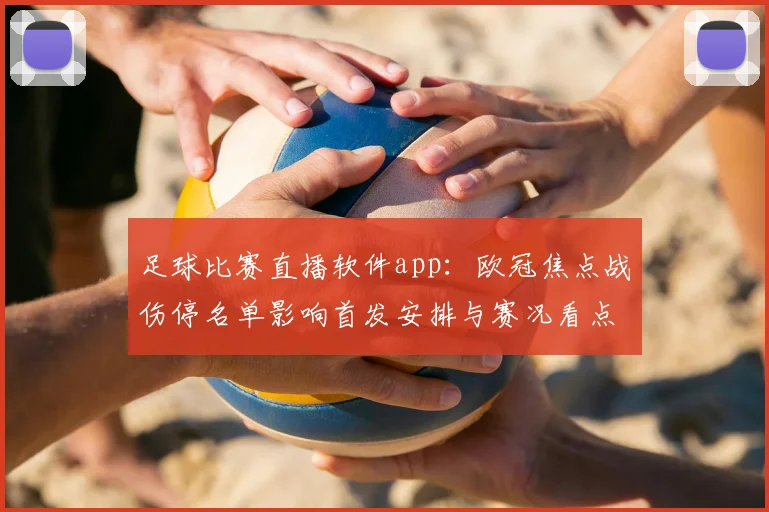 足球比赛直播软件app:欧冠焦点战伤停名单影响首发安排与赛况看点