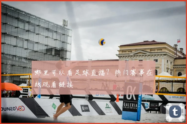 哪里可以看足球直播？热门赛事在线观看链接