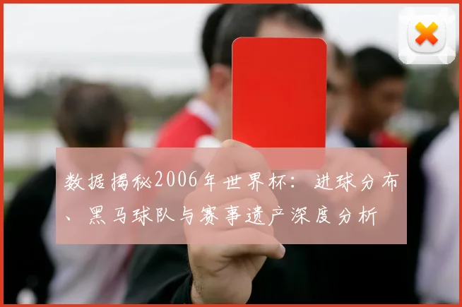 数据揭秘2006年世界杯：进球分布、黑马球队与赛事遗产深度分析