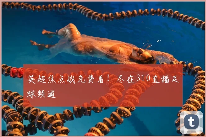 英超焦点战免费看!尽在310直播足球频道