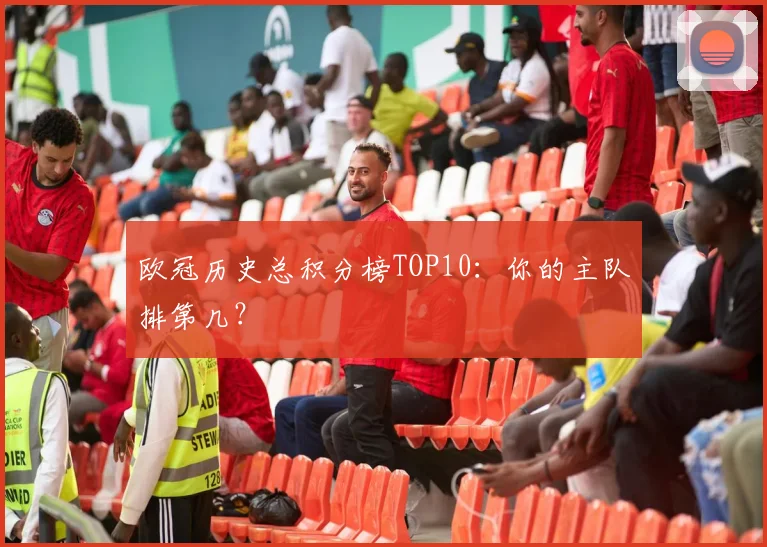 欧冠历史总积分榜TOP10：你的主队排第几？
