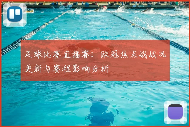 足球比赛直播赛:欧冠焦点战战况更新与赛程影响分析