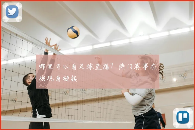 哪里可以看足球直播？热门赛事在线观看链接