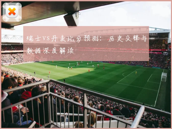 瑞士vs丹麦比分预测：历史交锋与数据深度解读