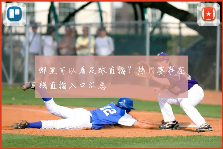 哪里可以看足球直播？热门赛事在线直播入口汇总