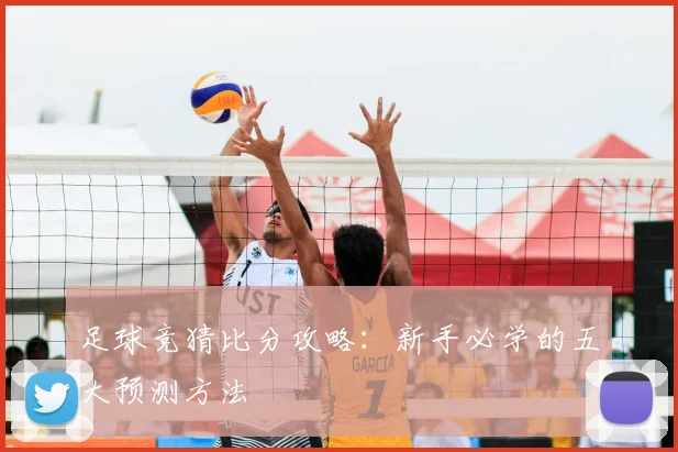 足球竞猜比分攻略：新手必学的五大预测方法