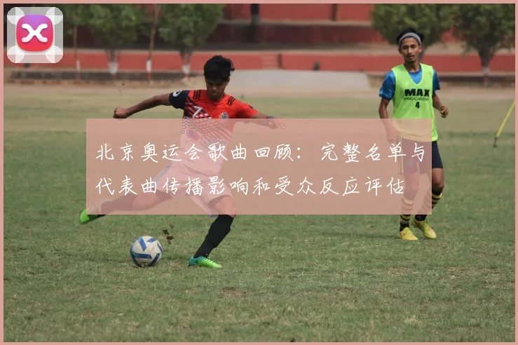 北京奥运会歌曲回顾：完整名单与代表曲传播影响和受众反应评估