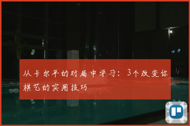 从卡尔平的对局中学习：3个改变你棋艺的实用技巧