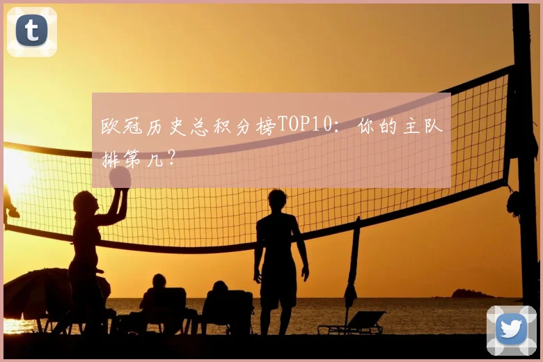 欧冠历史总积分榜TOP10：你的主队排第几？