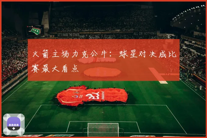 火箭主场力克公牛:球星对决成比赛最大看点