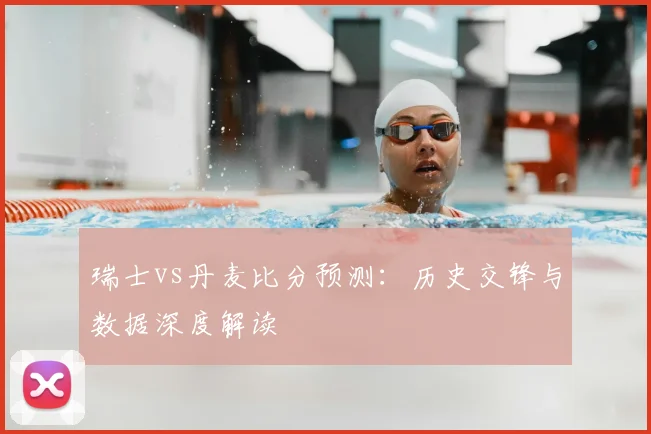瑞士vs丹麦比分预测：历史交锋与数据深度解读