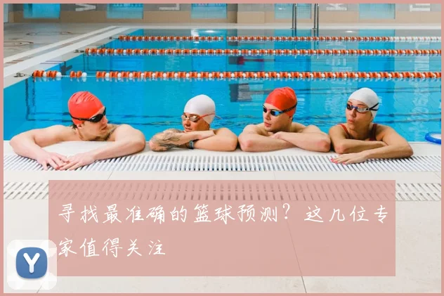 寻找最准确的篮球预测？这几位专家值得关注