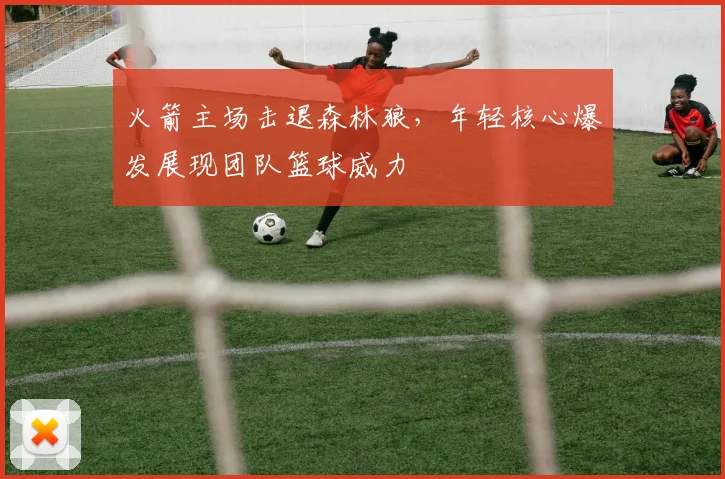 火箭主场击退森林狼，年轻核心爆发展现团队篮球威力